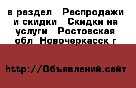  в раздел : Распродажи и скидки » Скидки на услуги . Ростовская обл.,Новочеркасск г.